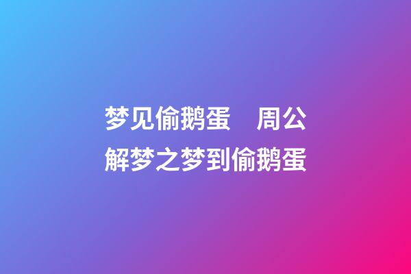 梦见偷鹅蛋　周公解梦之梦到偷鹅蛋